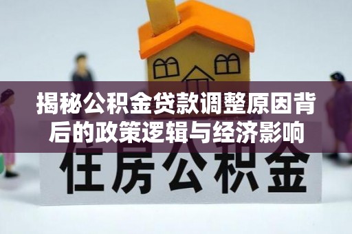 明溪揭秘公积金贷款调整原因背后的政策逻辑与经济影响