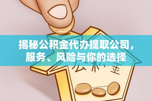 明溪揭秘公积金代办提取公司，服务、风险与你的选择