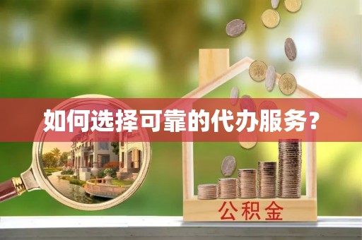 明溪如何选择可靠的代办服务？