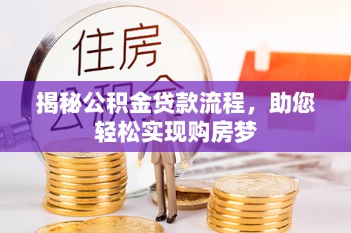 明溪揭秘公积金贷款流程，助您轻松实现购房梦