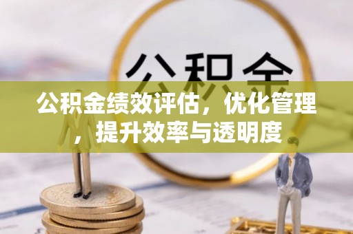 明溪公积金绩效评估，优化管理，提升效率与透明度