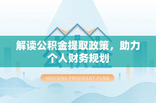 明溪解读公积金提取政策，助力个人财务规划