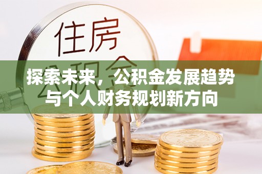 明溪探索未来，公积金发展趋势与个人财务规划新方向
