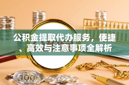 明溪公积金提取代办服务，便捷、高效与注意事项全解析