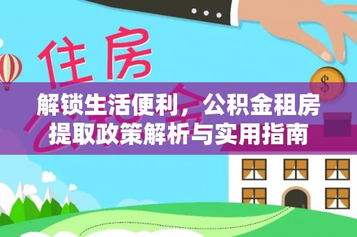 明溪解锁生活便利，公积金租房提取政策解析与实用指南
