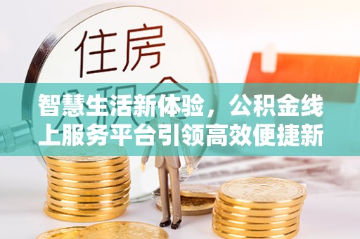明溪智慧生活新体验，公积金线上服务平台引领高效便捷新潮流