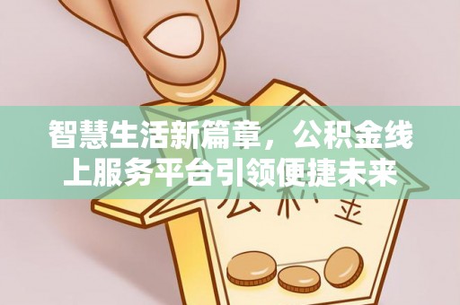 明溪智慧生活新篇章，公积金线上服务平台引领便捷未来