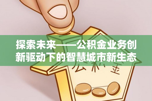 明溪探索未来——公积金业务创新驱动下的智慧城市新生态