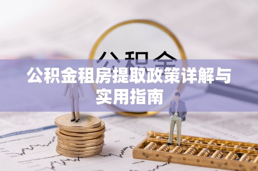 明溪公积金租房提取政策详解与实用指南