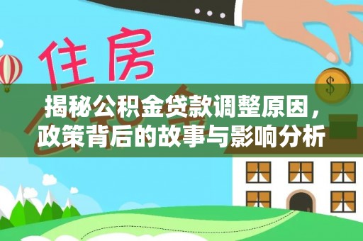 明溪揭秘公积金贷款调整原因，政策背后的故事与影响分析