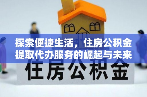 明溪探索便捷生活，住房公积金提取代办服务的崛起与未来趋势