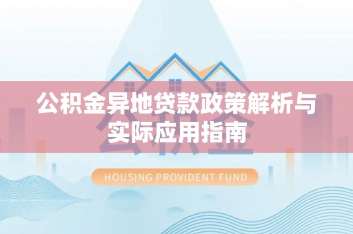 明溪公积金异地贷款政策解析与实际应用指南