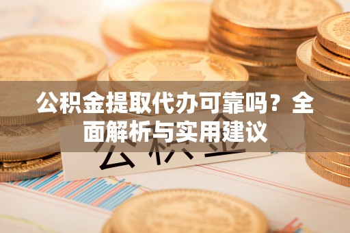 明溪公积金提取代办可靠吗？全面解析与实用建议