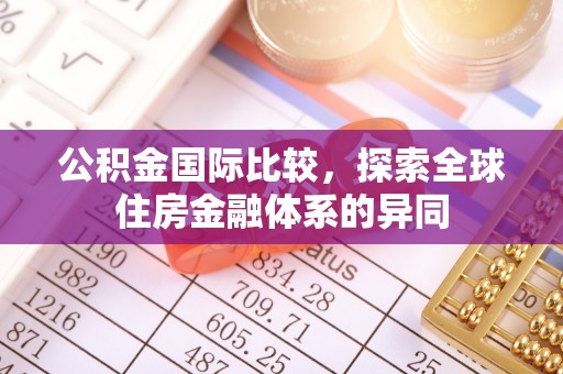 明溪公积金国际比较，探索全球住房金融体系的异同