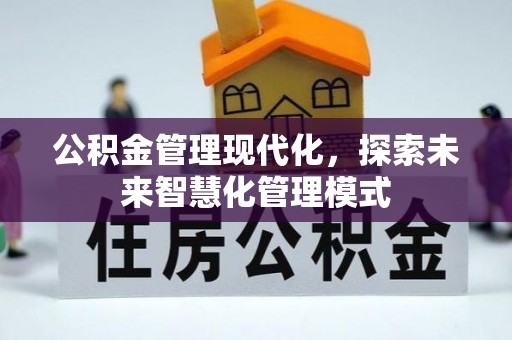 明溪公积金管理现代化，探索未来智慧化管理模式