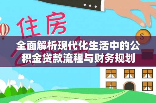 明溪全面解析现代化生活中的公积金贷款流程与财务规划
