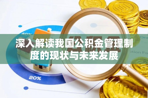 明溪深入解读我国公积金管理制度的现状与未来发展
