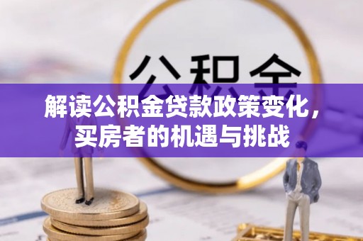 明溪解读公积金贷款政策变化，买房者的机遇与挑战