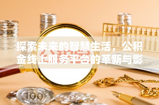 明溪探索未来的智慧生活，公积金线上服务平台的革新与影响