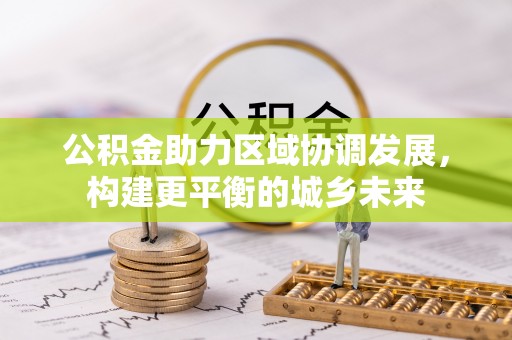 明溪公积金助力区域协调发展，构建更平衡的城乡未来