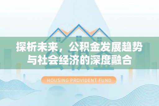 明溪探析未来，公积金发展趋势与社会经济的深度融合
