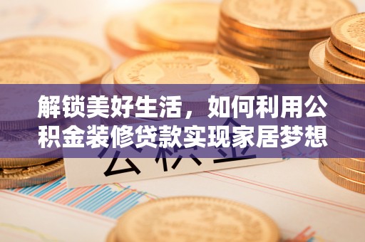 明溪解锁美好生活，如何利用公积金装修贷款实现家居梦想