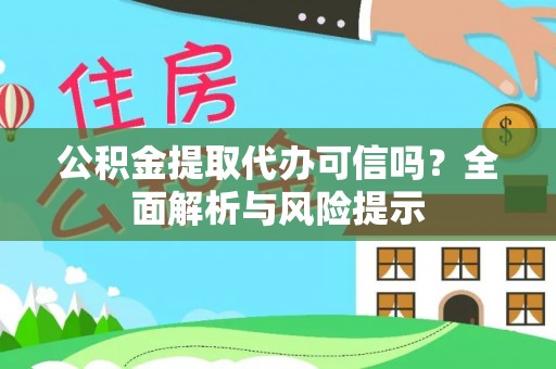 明溪公积金提取代办可信吗？全面解析与风险提示