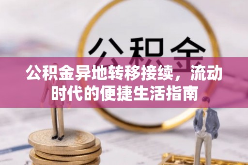 明溪公积金异地转移接续，流动时代的便捷生活指南