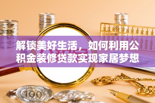明溪解锁美好生活，如何利用公积金装修贷款实现家居梦想