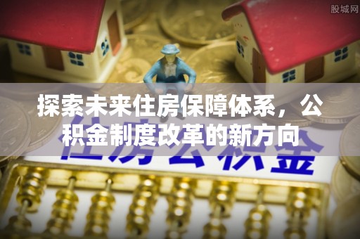 明溪探索未来住房保障体系，公积金制度改革的新方向