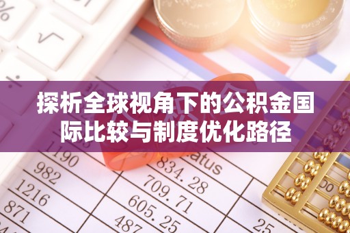 明溪探析全球视角下的公积金国际比较与制度优化路径