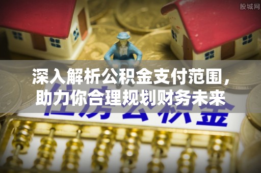 明溪深入解析公积金支付范围，助力你合理规划财务未来