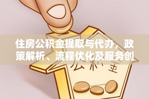 明溪住房公积金提取与代办，政策解析、流程优化及服务创新