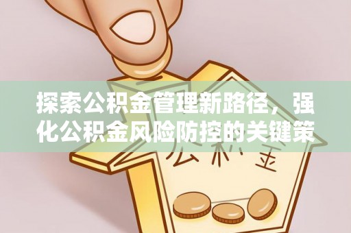 明溪探索公积金管理新路径，强化公积金风险防控的关键策略