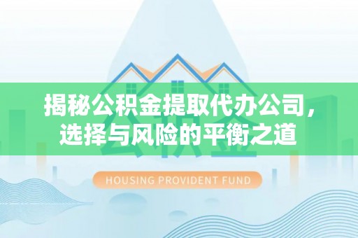 明溪揭秘公积金提取代办公司，选择与风险的平衡之道