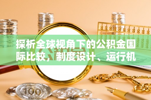 明溪探析全球视角下的公积金国际比较，制度设计、运行机制与未来趋势