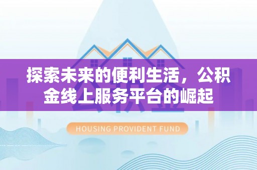 明溪探索未来的便利生活，公积金线上服务平台的崛起