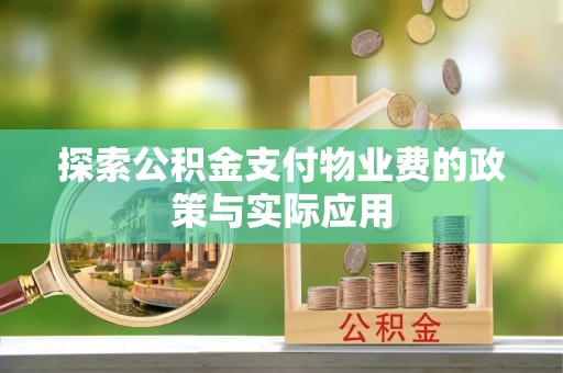明溪探索公积金支付物业费的政策与实际应用