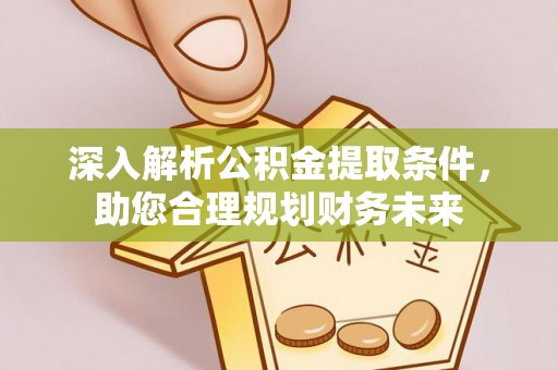 明溪深入解析公积金提取条件，助您合理规划财务未来