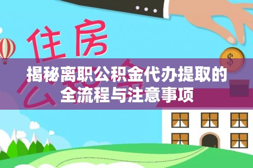 明溪揭秘离职公积金代办提取的全流程与注意事项