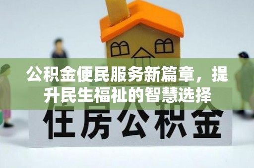明溪公积金便民服务新篇章，提升民生福祉的智慧选择