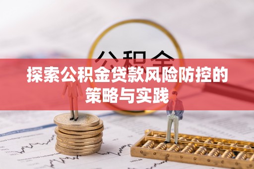 明溪探索公积金贷款风险防控的策略与实践