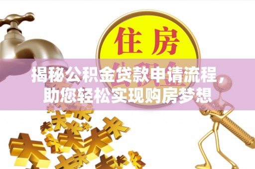 明溪揭秘公积金贷款申请流程，助您轻松实现购房梦想