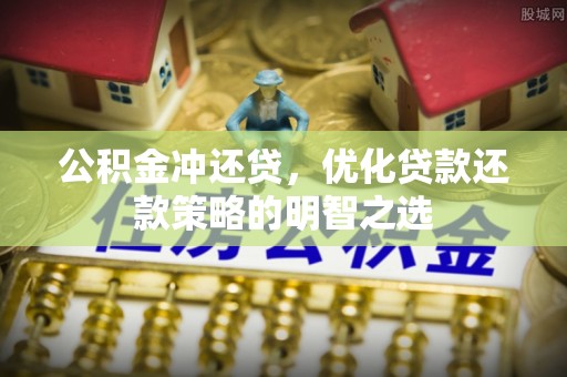 明溪公积金冲还贷，优化贷款还款策略的明智之选