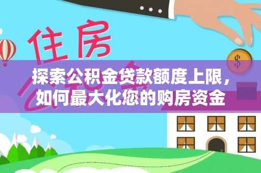 明溪探索公积金贷款额度上限，如何最大化您的购房资金