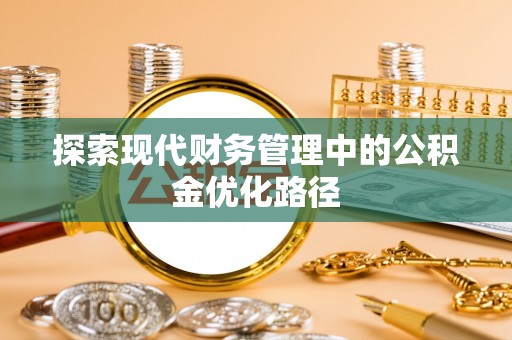 明溪探索现代财务管理中的公积金优化路径