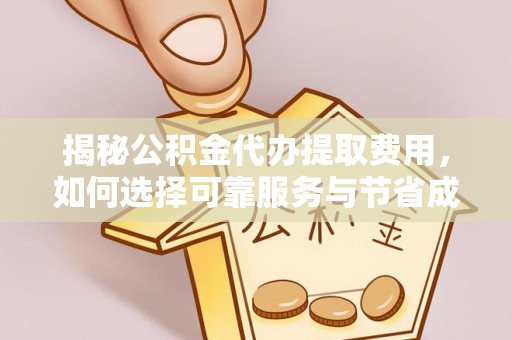 明溪揭秘公积金代办提取费用，如何选择可靠服务与节省成本