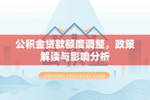 明溪公积金贷款额度调整，政策解读与影响分析