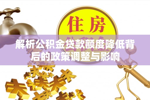 明溪解析公积金贷款额度降低背后的政策调整与影响