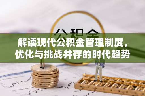 明溪解读现代公积金管理制度，优化与挑战并存的时代趋势